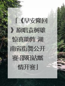 《早安隆回》原唱袁树雄惊喜助阵 湖南省街舞公开赛·邵阳站燃情开赛