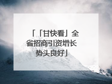 「甘快看」全省招商引资增长势头良好