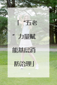 “五老”力量赋能基层消防治理