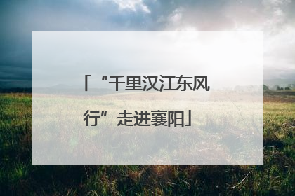 “千里汉江东风行”走进襄阳