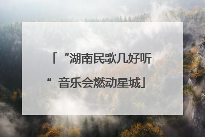“湖南民歌几好听”音乐会燃动星城