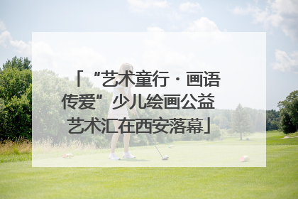“艺术童行・画语传爱”少儿绘画公益艺术汇在西安落幕