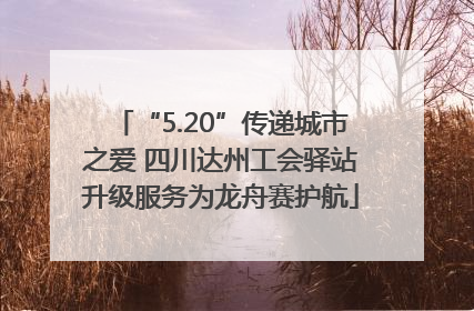 “5.20”传递城市之爱 四川达州工会驿站升级服务为龙舟赛护航