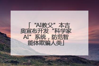 “AI教父”本吉奥宣布开发“科学家AI”系统，防范智能体欺骗人类