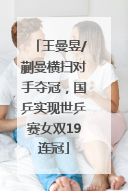 王曼昱/蒯曼横扫对手夺冠，国乒实现世乒赛女双19连冠