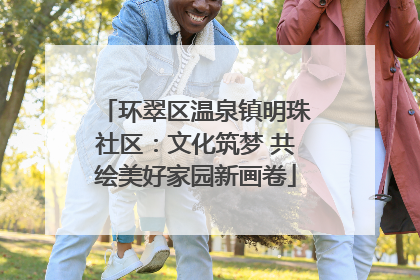 环翠区温泉镇明珠社区：文化筑梦 共绘美好家园新画卷