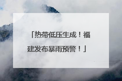热带低压生成！福建发布暴雨预警！