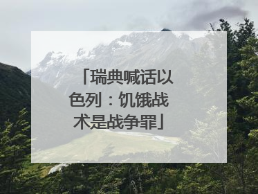 瑞典喊话以色列：饥饿战术是战争罪