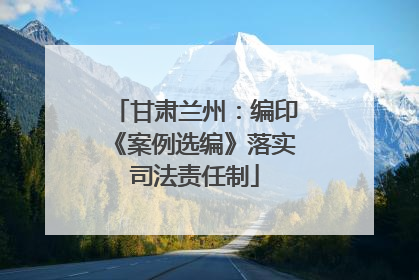 甘肃兰州：编印《案例选编》落实司法责任制
