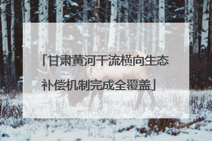 甘肃黄河干流横向生态补偿机制完成全覆盖
