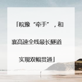 皖豫“牵手”，和襄高速全线最长隧道实现双幅贯通