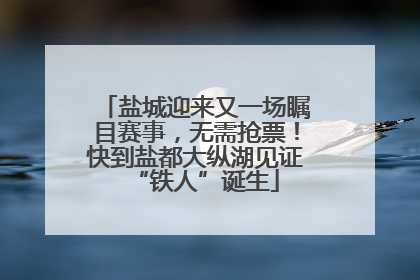 盐城迎来又一场瞩目赛事，无需抢票！快到盐都大纵湖见证“铁人”诞生
