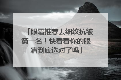 眼霜推荐去细纹抗皱第一名！快看看你的眼霜到底选对了吗