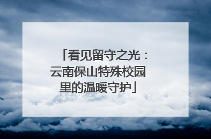 看见留守之光：云南保山特殊校园里的温暖守护