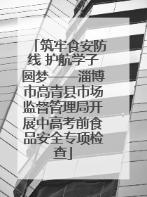 筑牢食安防线 护航学子圆梦——淄博市高青县市场监督管理局开展中高考前食品安全专项检查