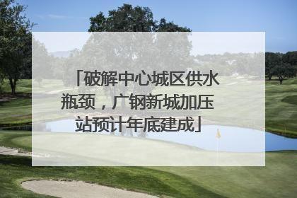 破解中心城区供水瓶颈，广钢新城加压站预计年底建成