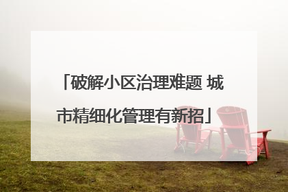 破解小区治理难题 城市精细化管理有新招
