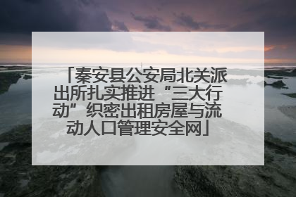 秦安县公安局北关派出所扎实推进“三大行动”织密出租房屋与流动人口管理安全网