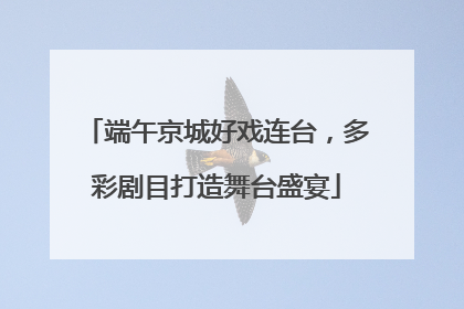 端午京城好戏连台，多彩剧目打造舞台盛宴