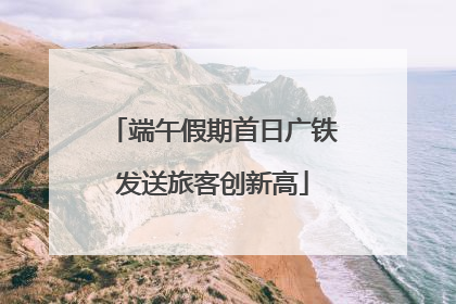 端午假期首日广铁发送旅客创新高
