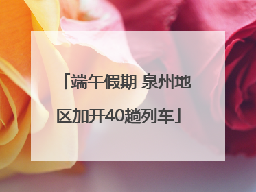 端午假期 泉州地区加开40趟列车