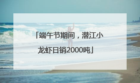 端午节期间，潜江小龙虾日销2000吨