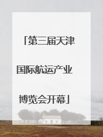第三届天津国际航运产业博览会开幕