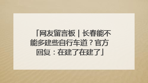 网友留言板｜长春能不能多建些自行车道？官方回复：在建了在建了