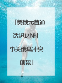 美俄元首通话超1小时 事关俄乌冲突前景