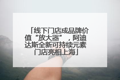 线下门店成品牌价值“放大器”，阿迪达斯全新可持续元素门店亮相上海