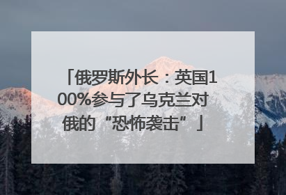 俄罗斯外长：英国100%参与了乌克兰对俄的“恐怖袭击”