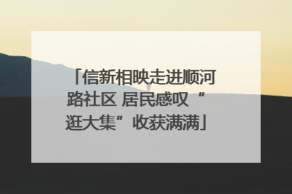 信新相映走进顺河路社区 居民感叹“逛大集”收获满满