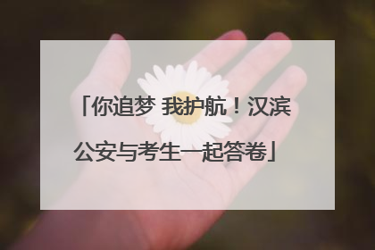 你追梦 我护航！汉滨公安与考生一起答卷