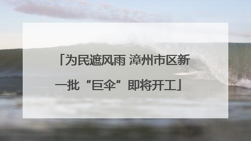 为民遮风雨 漳州市区新一批“巨伞”即将开工