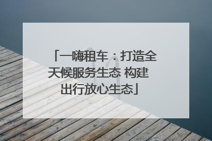 一嗨租车：打造全天候服务生态 构建出行放心生态