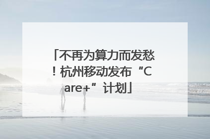 不再为算力而发愁！杭州移动发布“Care+”计划
