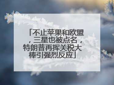 不止苹果和欧盟，三星也被点名，特朗普再挥关税大棒引强烈反应