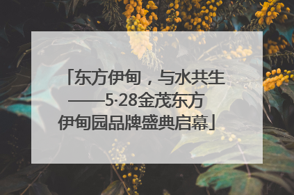 东方伊甸，与水共生——5·28金茂东方伊甸园品牌盛典启幕