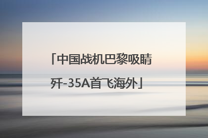 中国战机巴黎吸睛 歼-35A首飞海外