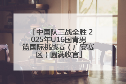 中国队三战全胜 2025年U16国青男篮国际挑战赛（广安赛区）圆满收官
