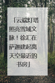 云端灯塔照亮雪域文脉！徐汇在萨迦建起离天空最近的书房