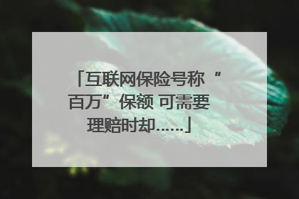 互联网保险号称“百万”保额 可需要理赔时却……