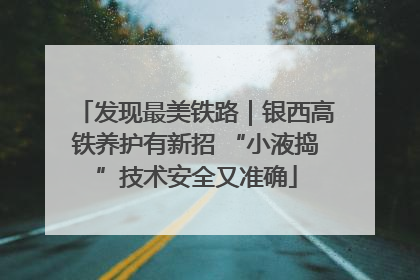 发现最美铁路｜银西高铁养护有新招 “小液捣”技术安全又准确
