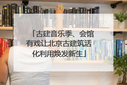 古建音乐季、会馆有戏让北京古建筑活化利用焕发新生