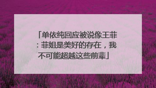 单依纯回应被说像王菲：菲姐是美好的存在，我不可能超越这些前辈