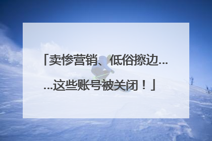 卖惨营销、低俗擦边……这些账号被关闭！