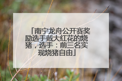南宁龙舟公开赛奖励选手戴大红花的烧猪，选手：前三名实现烧猪自由