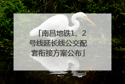 南昌地铁1、2号线延长线公交配套衔接方案公布