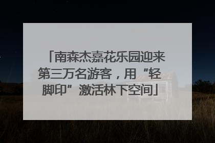 南森杰嘉花乐园迎来第三万名游客，用“轻脚印”激活林下空间