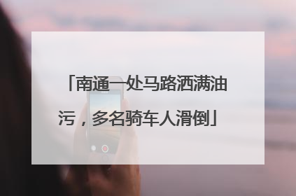南通一处马路洒满油污，多名骑车人滑倒
